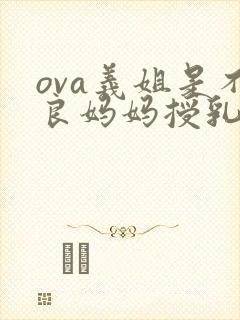 ova义姐是不良妈妈授乳