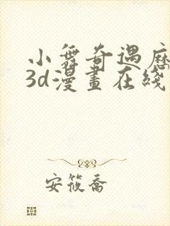 小舞奇遇历险记3d漫画在线免费看