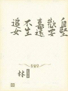 追不喜欢自己的女生还要坚持吗