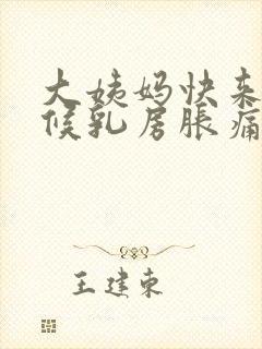 大姨妈快来的时候乳房胀痛