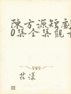 陈方源短剧100集全集观看
