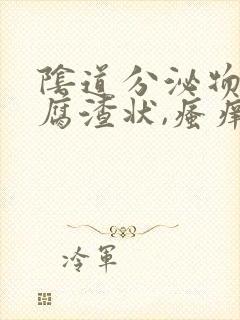 阴道分泌物呈豆腐渣状,瘙痒