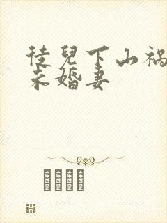 徒儿下山祸害你未婚妻