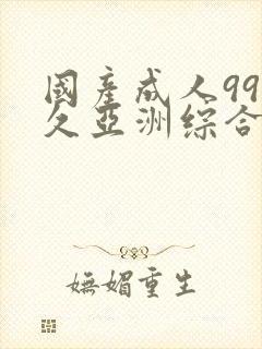 国产成人99久久亚洲综合