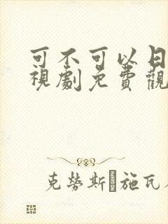 可不可以日本电视剧免费观看