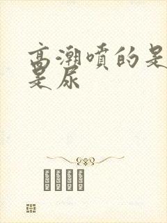 高潮喷的是水还是尿