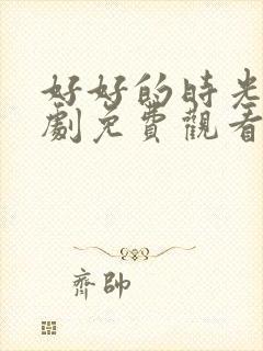 好好的时光电视剧免费观看完整版