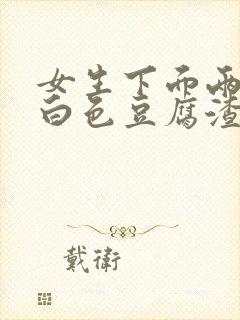 女生下面两侧有白色豆腐渣一样的分泌物