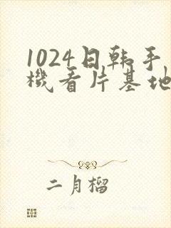 1024日韩手机看片基地