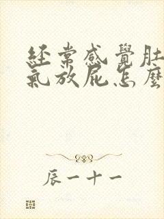 经常感觉肚子胀气放屁怎么回事