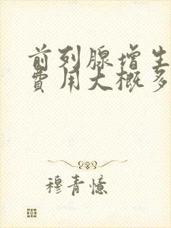 前列腺增生手术费用大概多少钱?