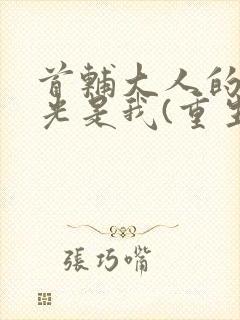 首辅大人的白月光是我(重生)