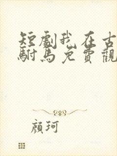 短剧我在古代当驸马免费观看