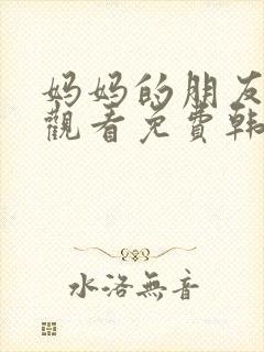 妈妈的朋友电影观看免费韩国)