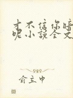 才不信你暗恋我呢小说全文免费阅读