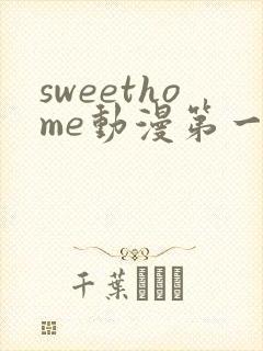 sweethome动漫第一集封面