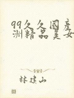 99久久国产亚洲精品美女