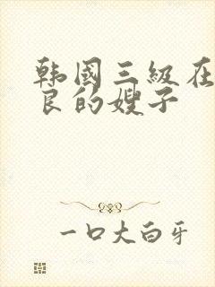 韩国三级在线善良的嫂子