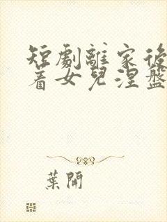 短剧离家后我带着女儿涅盘重生全集