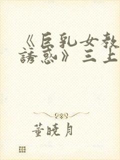 《巨乳女教师的诱惑》三上悠亚