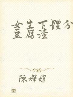 女生下体分泌物豆腐渣