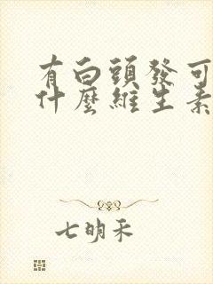 有白头发可以吃什么维生素