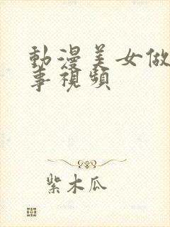 动漫美女做羞羞事视频