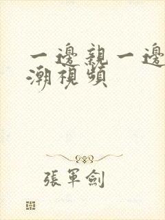 一边亲一边摸高潮视频