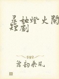 寻她灯火阑珊处短剧