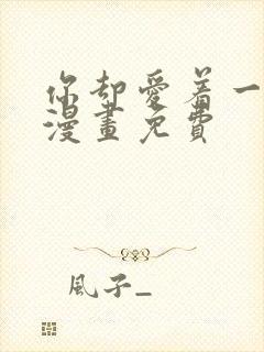 你却爱着一个他漫画免费