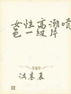 女性高潮喷水黄色一级片