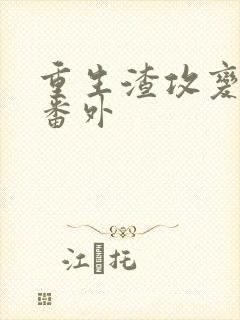 重生渣攻变渣受番外