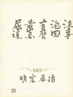 尿黄有泡沫有味道怎么回事