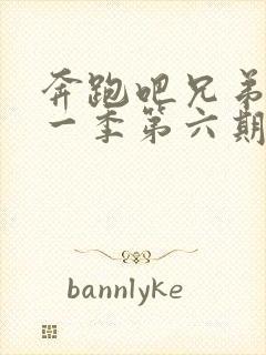 奔跑吧兄弟第十一季第六期免费观看全集