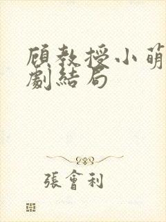 顾教授小萌妻短剧结局