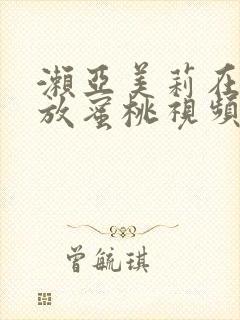 濑亚美莉在线播放蜜桃视频