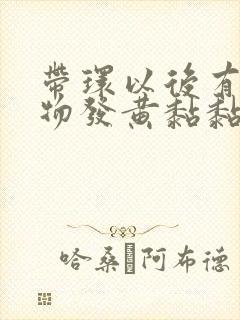 带环以后有分泌物发黄黏黏的是怎么回事