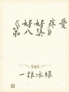 《好好疼爱里面第八集》