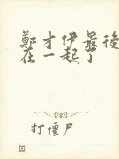 郑才伊最后和谁在一起了