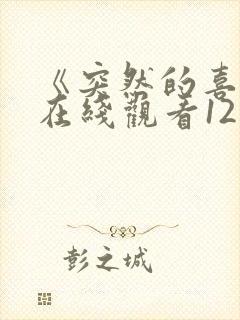 《突然的喜欢》在线观看12集免费