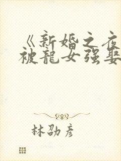 《新婚之夜·我被龙女强娶了》