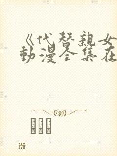 《代替亲女儿》动漫全集在线观看