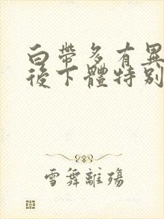 白带多有异味然后下体特别痒