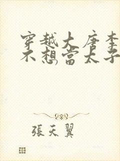 穿越大唐李承乾不想当太子的小说