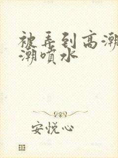 被弄到高潮失禁潮喷水