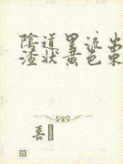 阴道里流出豆腐渣状黄色东西封面