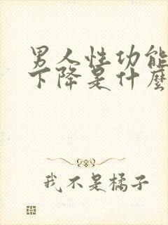 男人性功能一下下降是什么原因