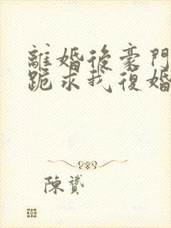 离婚后豪门前夫跪求我复婚全文免费阅读封面