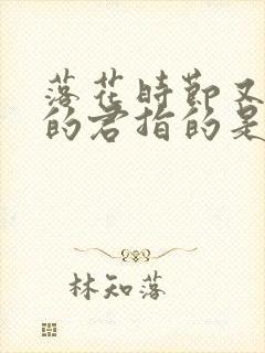 落花时节又逢君的君指的是