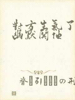 对方生气了怎么幽默哄他